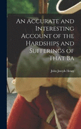 An Accurate and Interesting Account of the Hardships and Sufferings of That Ba