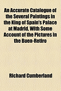 An Accurate ... Catalogue of the Several Paintings in the King of Spain's Palace at Madrid, with Some Account of the Pictures in the Buen-Retiro