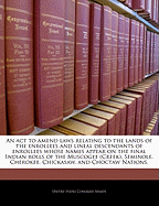 An ACT to Amend Laws Relating to the Lands of the Enrollees and Lineal Descendants of Enrollees Whose Names Appear on the Final Indian Rolls of the Muscogee (Creek), Seminole, Cherokee, Chickasaw, and Choctaw Nations. - Scholar's Choice Edition