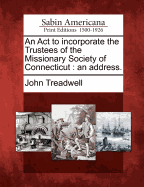 An ACT to Incorporate the Trustees of the Missionary Society of Connecticut: An Address.