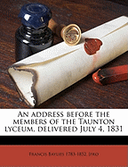 An Address Before the Members of the Taunton Lyceum, Delivered July 4, 1831