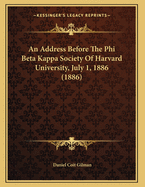 An Address Before the Phi Beta Kappa Society of Harvard University, July 1, 1886 (Classic Reprint)