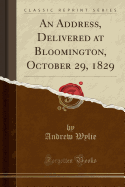 An Address, Delivered at Bloomington, October 29, 1829 (Classic Reprint)