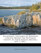 An Address, Delivered At Bowdoin College: Before The Peucinian Society, At Their Annual Meeting, Sept. 3, 1821