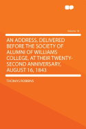 An Address, Delivered Before the Society of Alumni of Williams College, at Their Twenty-Second Anniversary, August 16, 1843 (Classic Reprint)