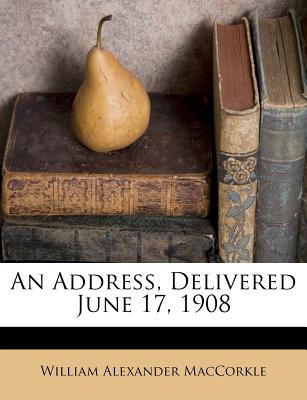 An Address, Delivered June 17, 1908 - Maccorkle, William Alexander