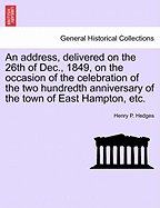 An Address, Delivered on the 26th of Dec., 1849, on the Occasion of the Celebration of the Two Hundredth Anniversary of the Town of East Hampton, Etc.