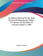 An Address Delivered to the Third Division of Massachusetts Militia, at a Review on the Plains of Concord, August 27, 1800