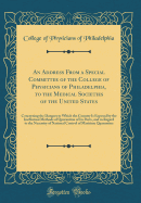 An Address from a Special Committee of the College of Physicians of Philadelphia, to the Medical Societies of the United States: Concerning the Dangers to Which the Country Is Exposed by the Ineffectual Methods of Quarantine of Its Ports, and in Regard to