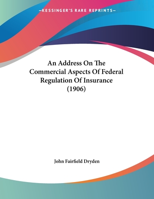 An Address on the Commercial Aspects of Federal Regulation of Insurance (1906) - Dryden, John Fairfield