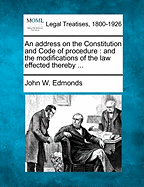 An Address on the Constitution and Code of Procedure: And the Modifications of the Law Effected Thereby ... - Edmonds, John W