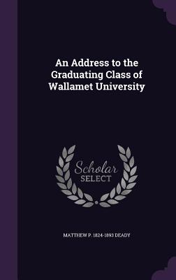 An Address to the Graduating Class of Wallamet University - Deady, Matthew P 1824-1893