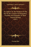 An Address To The Members Of The Bar Of The Counties Of Hampshire, Franklin And Hampden At Their Annual Meeting (1827)