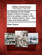 An Address to the United States of North America: To Which Is Added a Letter to the Hon. Robert Morris, Esq.: With Notes and Observations.