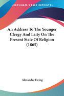 An Address To The Younger Clergy And Laity On The Present State Of Religion (1865)