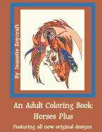 An Adult Coloring Book: Horses Plus: Featuring All New Original Designs