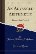 An Advanced Arithmetic: Theoretical and Practical (Classic Reprint)