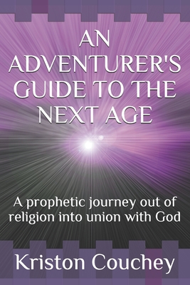 An Adventurer's Guide to the Next Age: A prophetic Journey out of religion into union with God - Reynolds, David (Editor), and Couchey, Kriston L