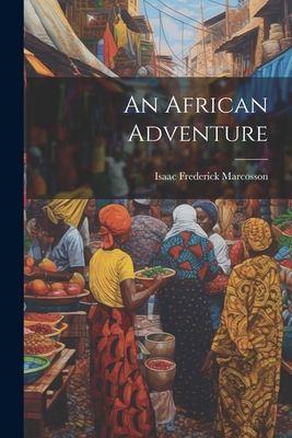 An African Adventure - Marcosson, Isaac Frederick