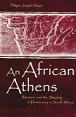 An African Athens: Rhetoric and the Shaping of Democracy in South Africa - Salazar, Philippe-Joseph