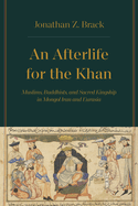 An Afterlife for the Khan: Muslims, Buddhists, and Sacred Kingship in Mongol Iran and Eurasia
