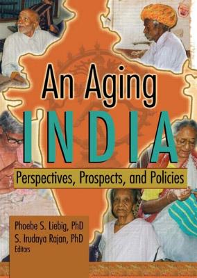 An Aging India: Perspectives, Prospects, and Policies - Liebig, Phoebe S, Professor, and Rajan, S Irudaya