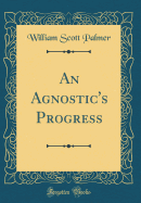 An Agnostic's Progress (Classic Reprint)
