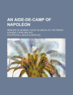 An Aide-de-Camp of Napoleon; Memoirs of General Count de Segur, of the French Academy, from 1880-1812