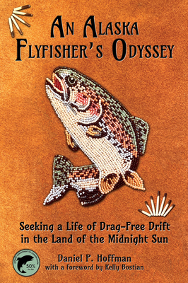 An Alaska Flyfisher's Odyssey: Seeking a Life of Drag-Free Drift in the Land of the Midnight Sun - Hoffman, Daniel