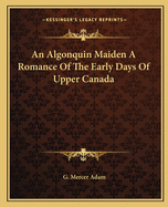 An Algonquin Maiden A Romance Of The Early Days Of Upper Canada