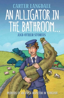An Alligator in the Bathroom...and Other Stories: Memoirs of an RSPCA Inspector in Yorkshire - Langdale, Carter