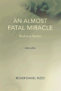 An Almost Fatal Miracle: Realizing Reality - Rizzo, Roger Daniel