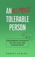 An Almost Tolerable Person: Uncommon Thoughts on Life, Loss, and Looking Back