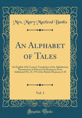 An Alphabet of Tales, Vol. 1: An English 15th Century Translation of the Alphabetum Narrationum of Etienne de Besanon; From Additional Ms. 25, 719 of the British Museum; A-H (Classic Reprint) - Banks, Mrs Mary MacLeod