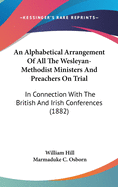 An Alphabetical Arrangement Of All The Wesleyan-Methodist Ministers And Preachers On Trial: In Connection With The British And Irish Conferences (1882)