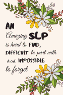 An amazing SLP is hard to find, difficult to part with and impossible to forget.: Speech Therapist Appreciation Notebook / SLP Journal / Perfect For Notes, Journaling, Mother's Day & Christmas