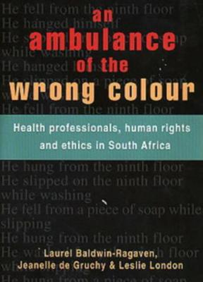 An Ambulance of Th Wrong Colour: Health Professionals, Human Rights and Ethics in South Africa - Baldwin-Ragaven, Laurel