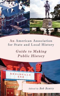 An American Association for State and Local History Guide to Making Public History - Beatty, Bob (Editor)