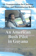 An American Bush Pilot in Guyana: Air Transportation for Christian Missions and Human Relief