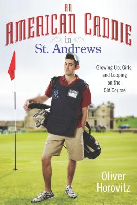 An American Caddie in St. Andrews: Growing Up, Girls, and Looping on the Old Course - Horovitz, Oliver