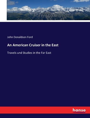 An American Cruiser in the East: Travels und Studies in the Far East - Ford, John Donaldson