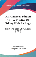 An American Edition Of The Treatise Of Fishing With An Angle: From The Book Of St. Albans (1875)