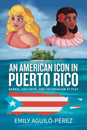 An American Icon in Puerto Rico: Barbie, Girlhood, and Colonialism at Play