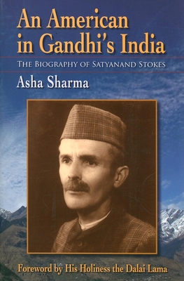 An American in Gandhi's India: The Biography of Satyanand Stokes - Sharma, Asha