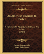 An American Physician In Turkey: A Narrative Of Adventures In Peace And In War (1917)
