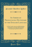 An American Pronouncing Dictionary of the English Language: In Which Variable, Contested, and Difficult Spellings Are Designated; And Irregular Inflections Primary and Secondary Accents, Appropriate Prepositions, Corresponding Conjunctions and Adverbs