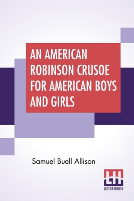 An American Robinson Crusoe For American Boys And Girls: The Adaptation, With Additional Incidents - Allison, Samuel Buell