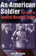 An American Soldier: The Wars of General Maxwell Taylor - Taylor, John M, and Powell, Lewis F (Foreword by)