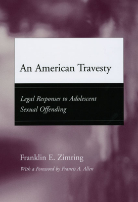 An American Travesty: Legal Responses to Adolescent Sexual Offending - Zimring, Franklin E, and Allen, Francis a (Foreword by)