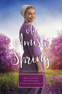 An Amish Spring: A Son for Always, a Love for Irma Rose, Where Healing Blooms - Clipston, Amy, and Wiseman, Beth, and Chapman, Vannetta